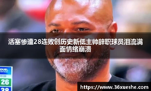 活塞惨遭28连败创历史新低主帅辞职球员泪流满面情绪崩溃