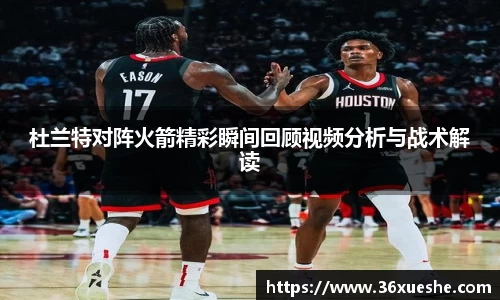杜兰特对阵火箭精彩瞬间回顾视频分析与战术解读